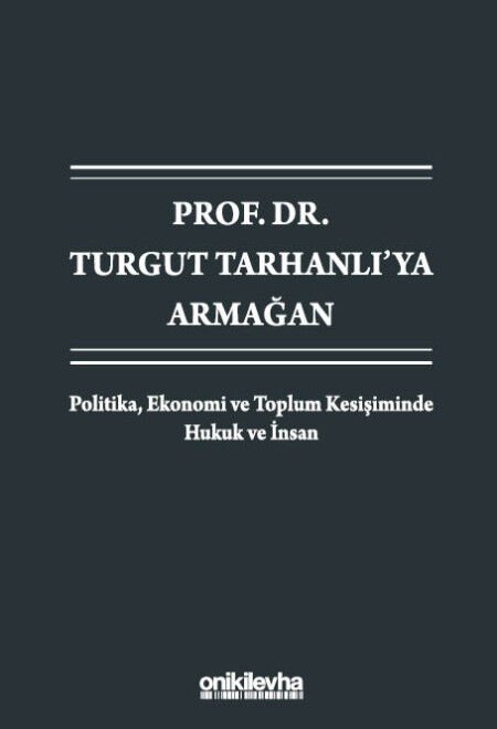 Prof. Dr. Turgut Tarhanlı'ya Armağan:Politika, Ekonomi ve Toplum Kesişiminde Hukuk ve İnsan