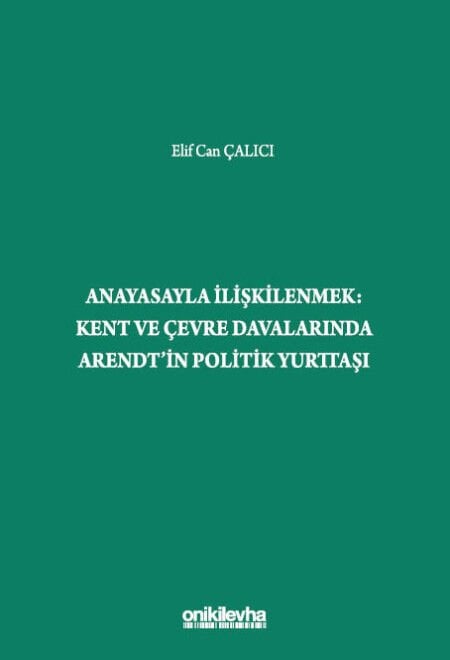 Anayasayla İlişkilenmek - Kent ve Çevre Davalarında Arendt'in Politik Yurttaşı